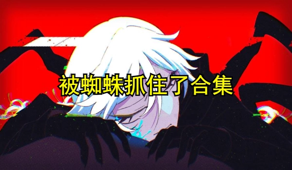 被蜘蛛抓住了合集