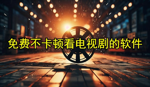 免费不卡顿看电视剧的软件大全