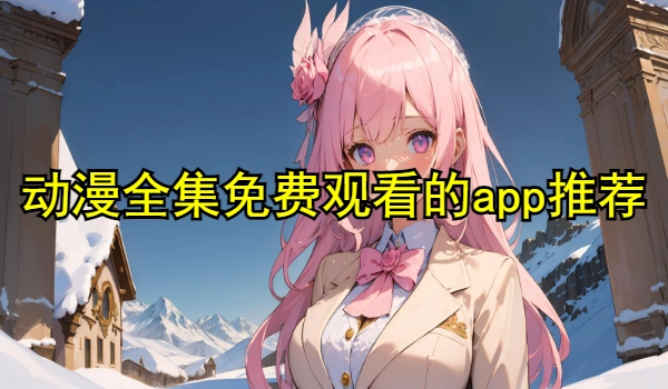 动漫全集免费观看的app推荐