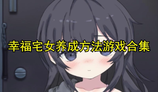幸福宅女养成方法游戏合集