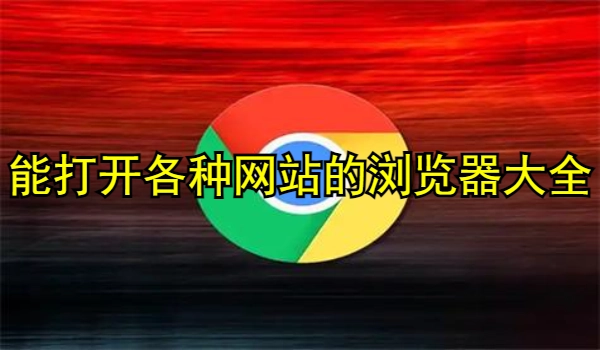 能打开各种网站的浏览器大全2025