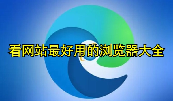 看网站最好用的浏览器
