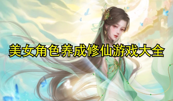 美女角色养成修仙游戏大全