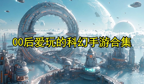 00后年轻人爱玩的科幻手游合集