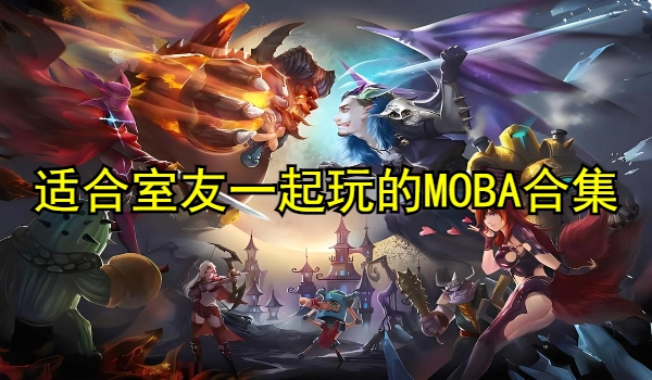 适合室友一块玩的MOBA游戏合集