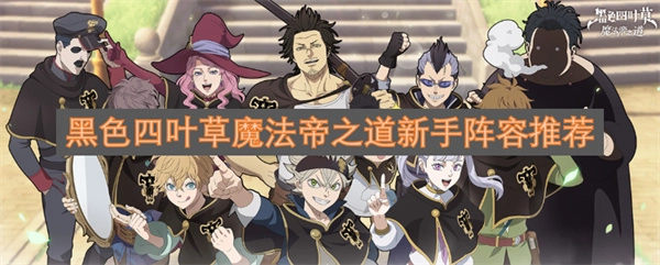 黑色四叶草魔法帝之道新手阵容推荐 黑色四叶草魔法帝之道新手阵容有哪些