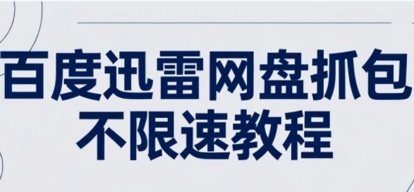 百度迅雷网盘抓包不限速教程-百度迅雷网盘抓包不限速下载教程
