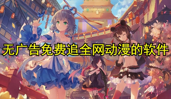 无广告免费追全网动漫的软件大全