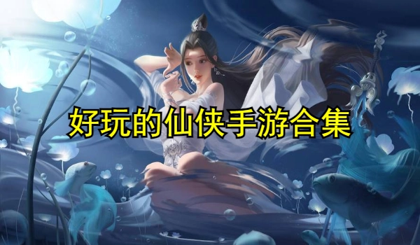 好玩的仙侠手游合集