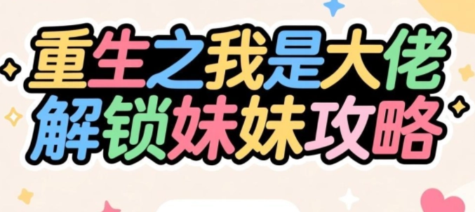 重生之我是大佬怎么有妹妹-重生之我是大佬解锁妹妹攻略