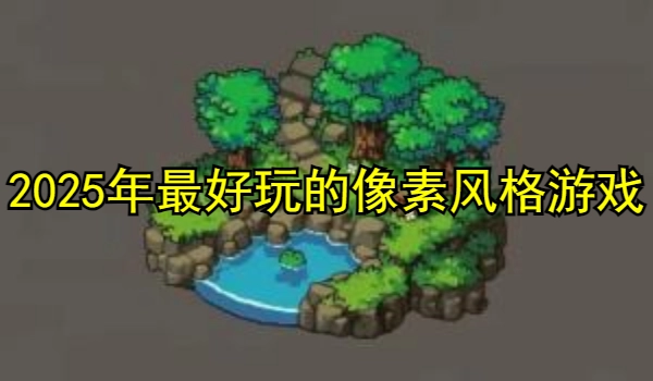 2025年最好玩的像素风格游戏推荐