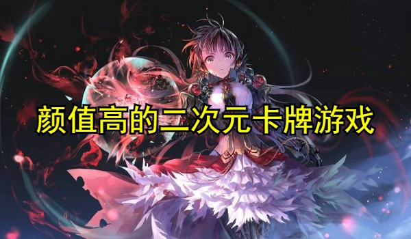 颜值高的二次元卡牌类游戏