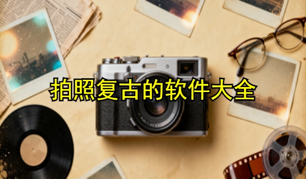 拍照复古的手机app大全
