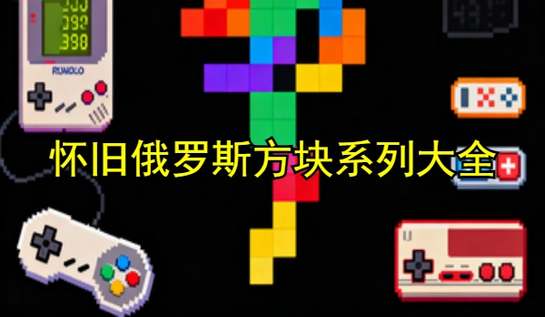 怀旧俄罗斯方块系列游戏大全
