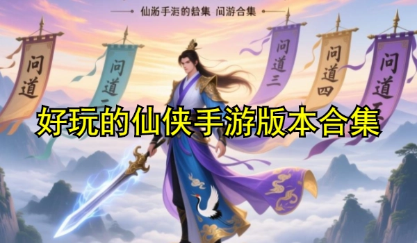 好玩的仙侠手游推荐