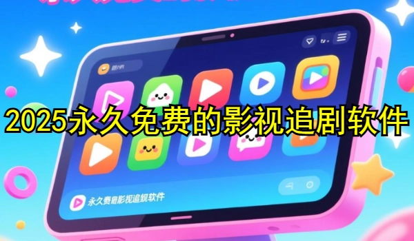 2025永久免费的影视追剧软件有哪些