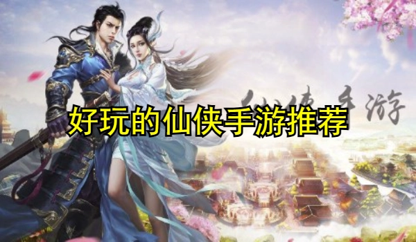 好玩的仙侠手游