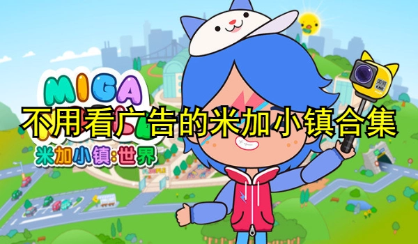 不用看广告的米加小镇游戏