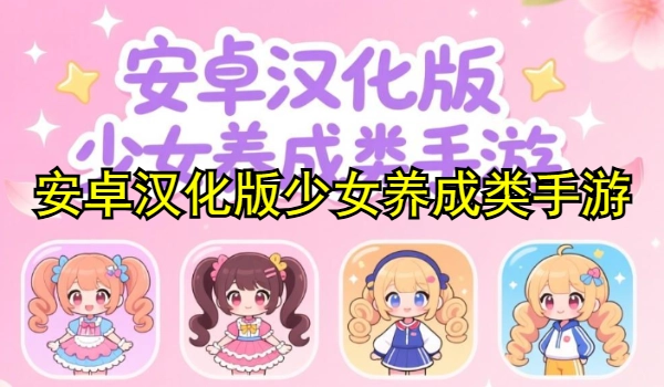 安卓汉化版少女养成类手游有哪些
