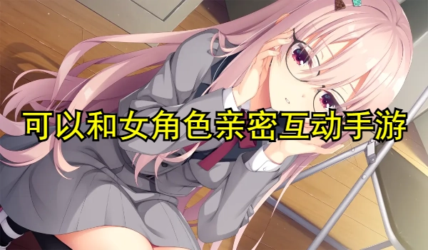 可以和女角色亲密互动的游戏