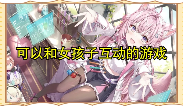 可以和女孩子互动的游戏有哪些