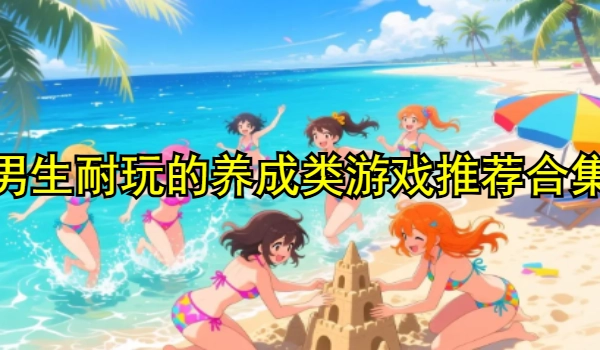 男生耐玩的养成类游戏推荐合集