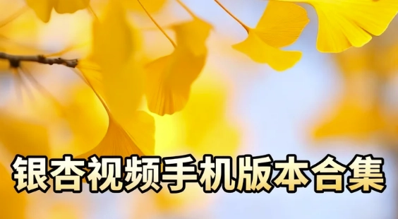 银杏视频安卓版下载-银杏视频最新版下载-银杏视频手机版本合集