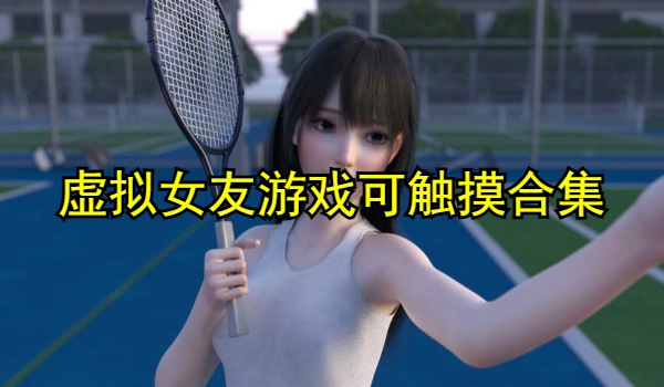 虚拟女友游戏可触摸合集