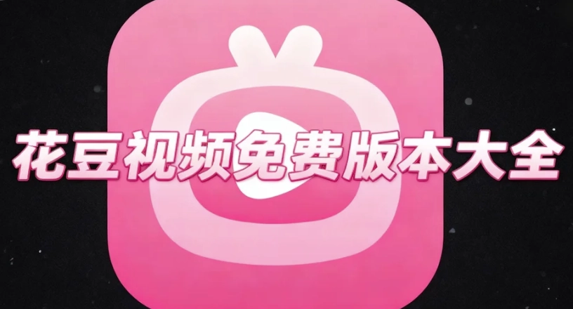 花豆视频老版本下载-花豆视频手机版/官方版下载-花豆视频免费版本大全