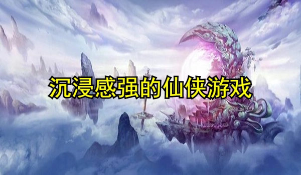 沉浸感强的仙侠游戏