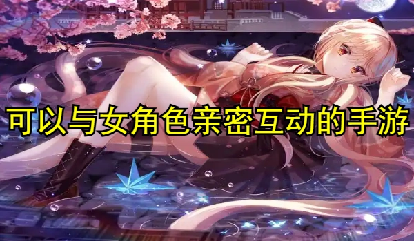 可以与女角色亲密互动的手游