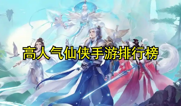 2025高人气仙侠手游排行榜