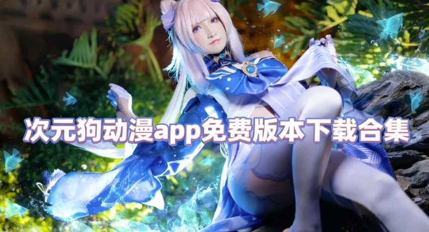 次元狗动漫app下载-次元狗动漫app手机版下载-次元狗动漫app免费版本下载合集