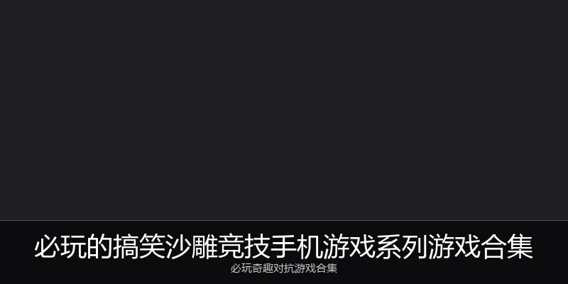 必玩的搞笑沙雕竞技手机游戏系列游戏合集