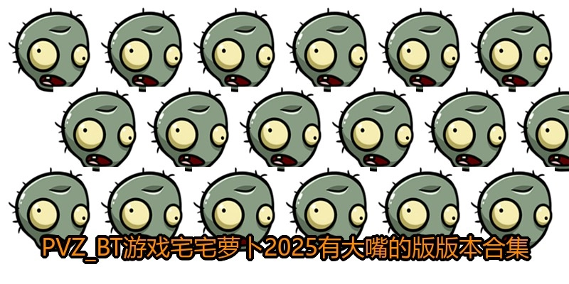 PVZ_BT游戏宅宅萝卜2025有大嘴的版版本合集
