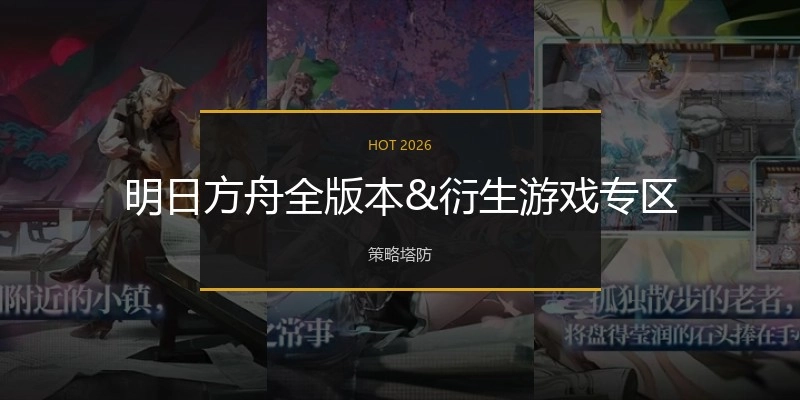 明日方舟全版本&amp;衍生游戏专区