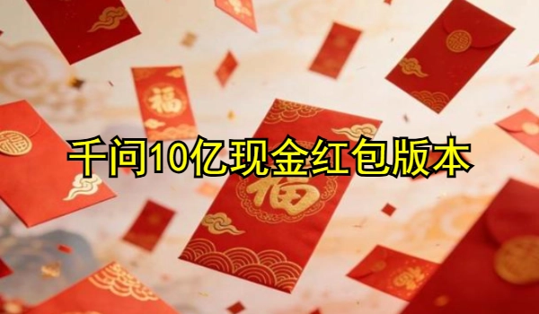 千问10亿现金红包领取入口