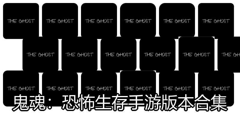 鬼魂：恐怖生存手游版本合集
