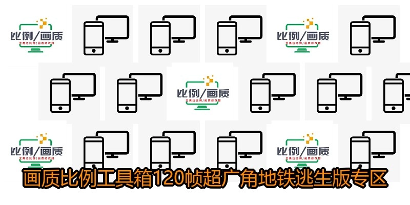 画质比例工具箱120帧超广角地铁逃生版专区