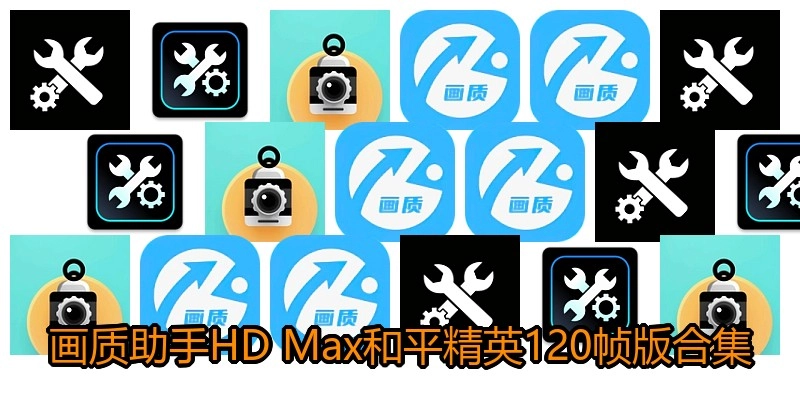画质助手HD Max和平精英120帧版合集