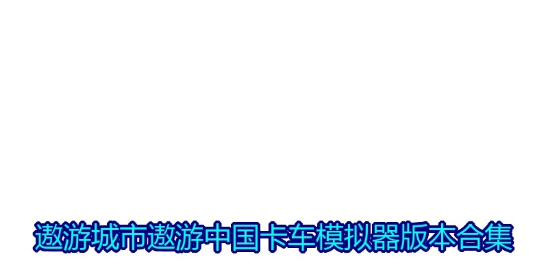 遨游城市遨游中国卡车模拟器版本合集