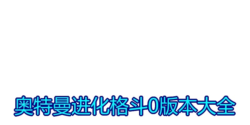 奥特曼进化格斗0版本大全