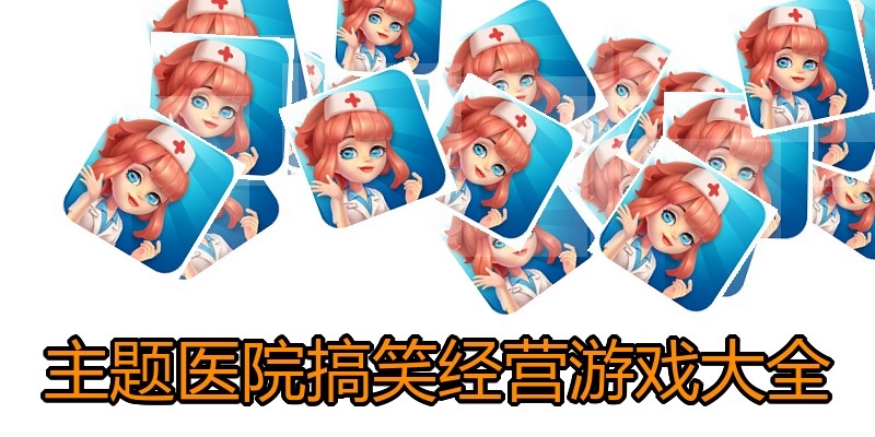 主题医院搞笑经营游戏大全