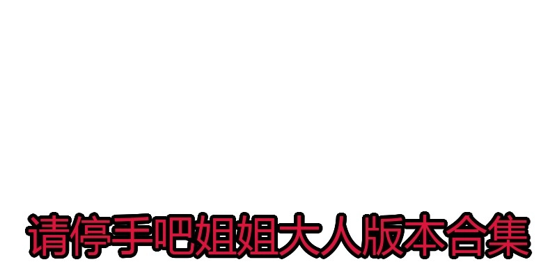 请停手吧姐姐大人版本合集