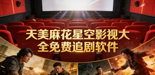 天美麻花星空影视大全免费追剧软件