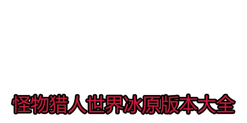 怪物猎人世界冰原版本大全