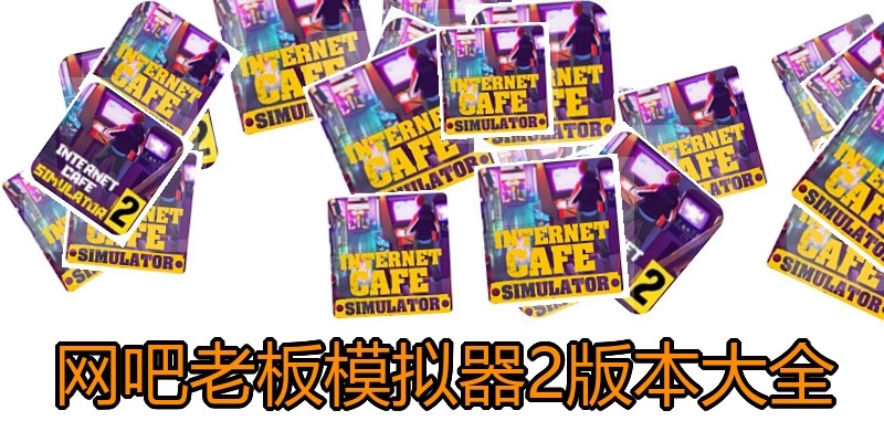 网吧老板模拟器2版本大全