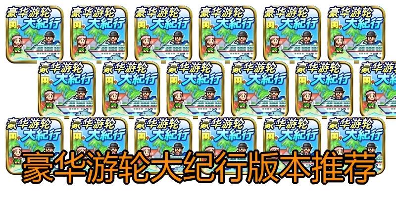 豪华游轮大纪行版本推荐