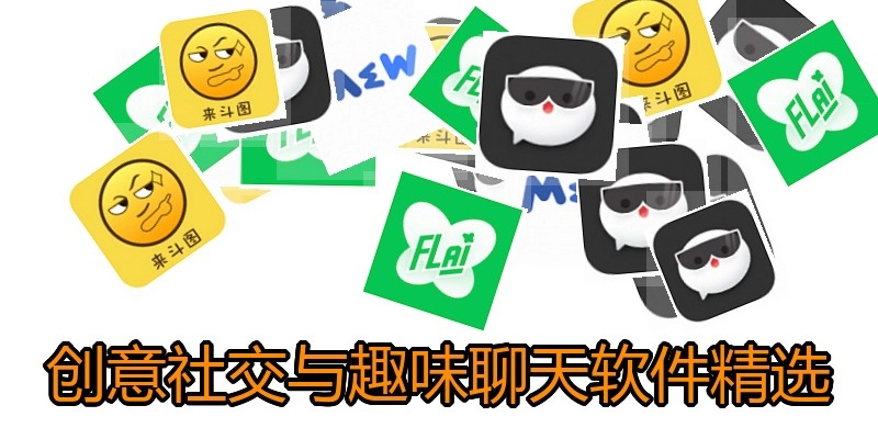 创意社交与趣味聊天软件精选