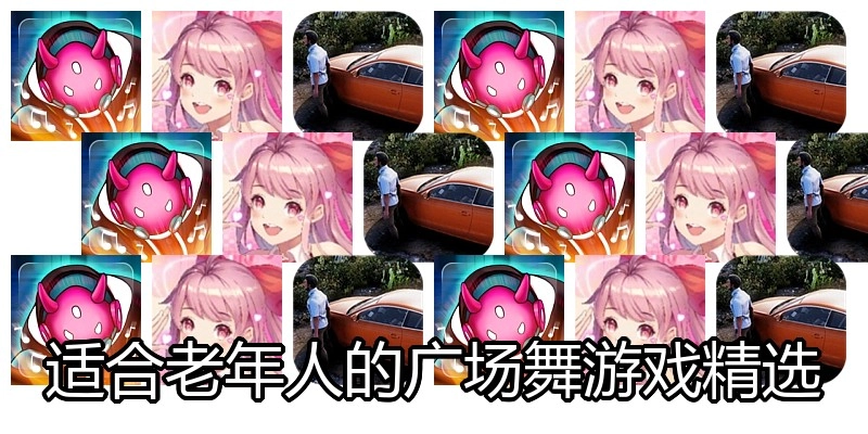 适合老年人的广场舞游戏精选